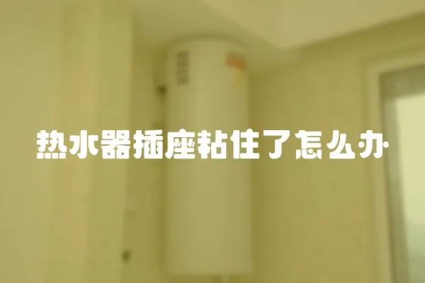 熱水器插座粘住了怎么辦