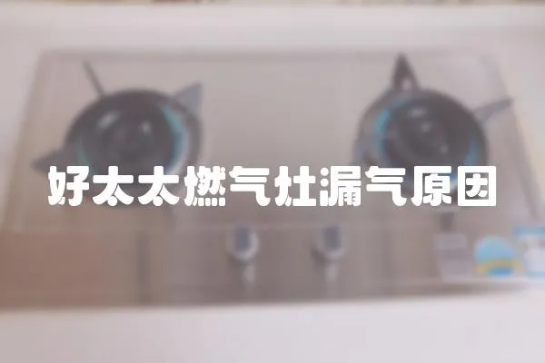 好太太燃氣灶漏氣原因