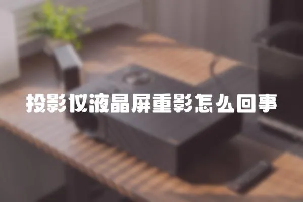 投影儀液晶屏重影怎么回事