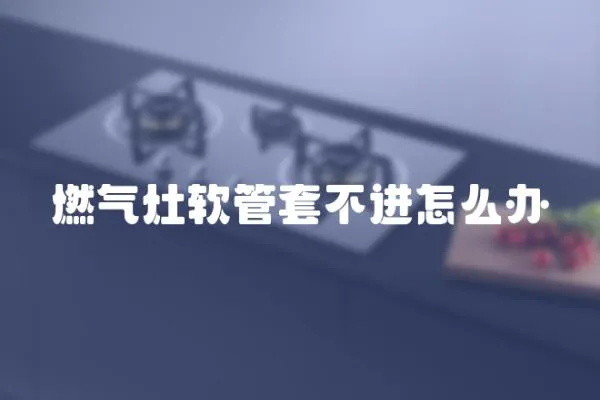燃氣灶軟管套不進怎么辦