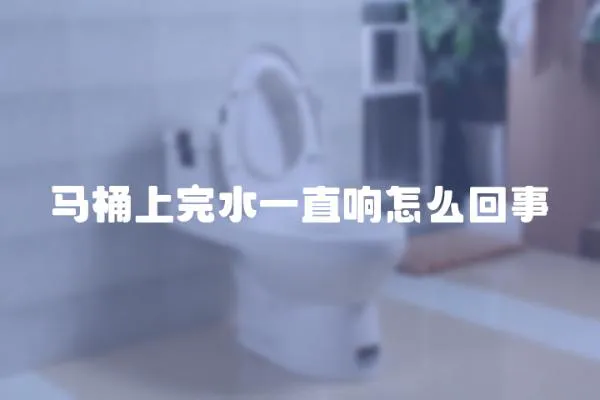 馬桶上完水一直響怎么回事