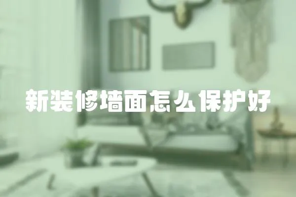 新裝修墻面怎么保護好