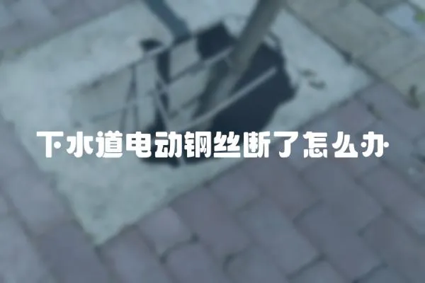 下水道電動鋼絲斷了怎么辦