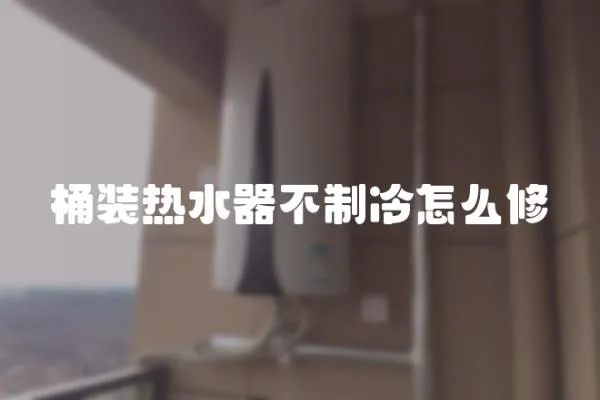 桶裝熱水器不制冷怎么修