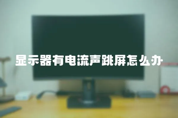 顯示器有電流聲跳屏怎么辦