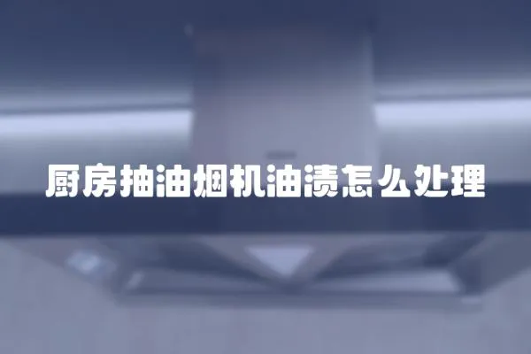 廚房抽油煙機油漬怎么處理
