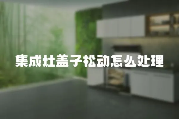 集成灶蓋子松動(dòng)怎么處理
