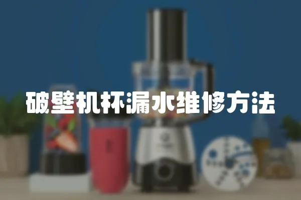 破壁機杯漏水維修方法