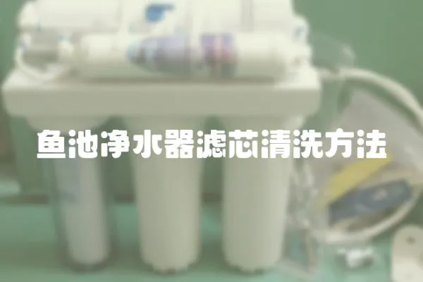 魚(yú)池凈水器濾芯清洗方法