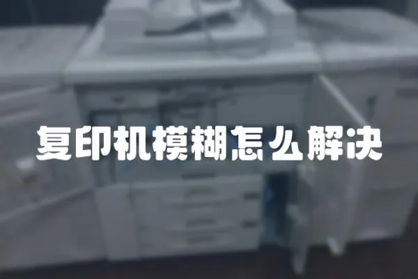 復(fù)印機(jī)模糊怎么解決