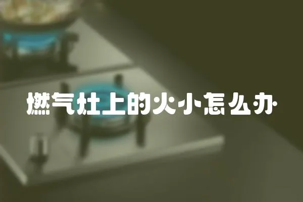 燃氣灶上的火小怎么辦