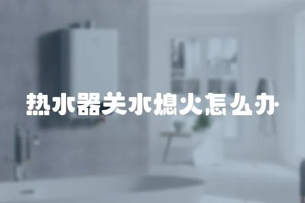 熱水器關水熄火怎么辦