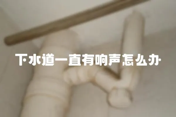 下水道一直有響聲怎么辦