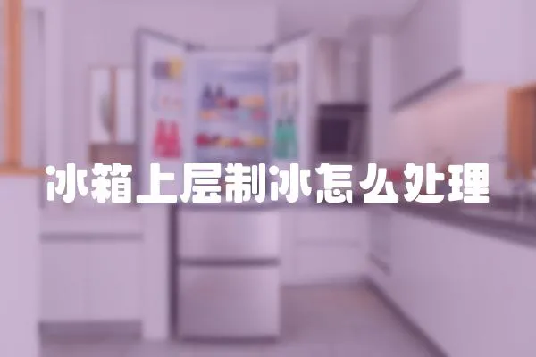 冰箱上層制冰怎么處理