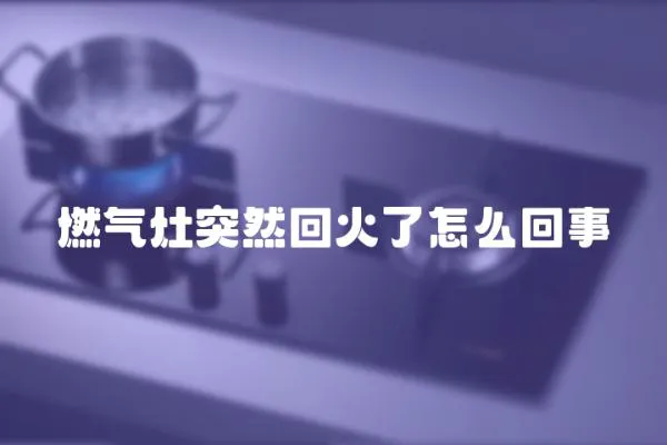 燃氣灶突然回火了怎么回事