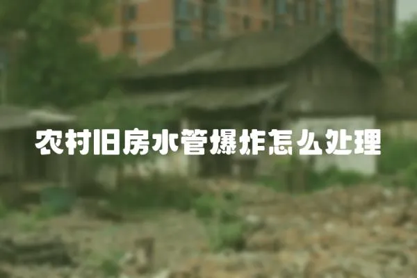 農(nóng)村舊房水管爆炸怎么處理