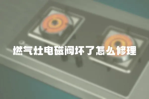 燃氣灶電磁閥壞了怎么修理