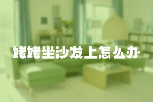 姥姥坐沙發(fā)上怎么辦