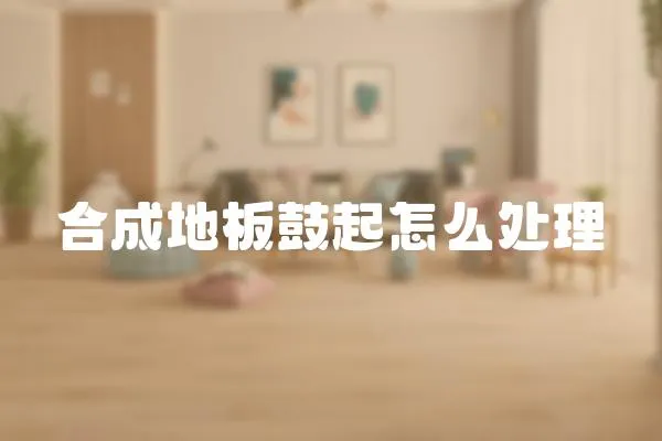合成地板鼓起怎么處理