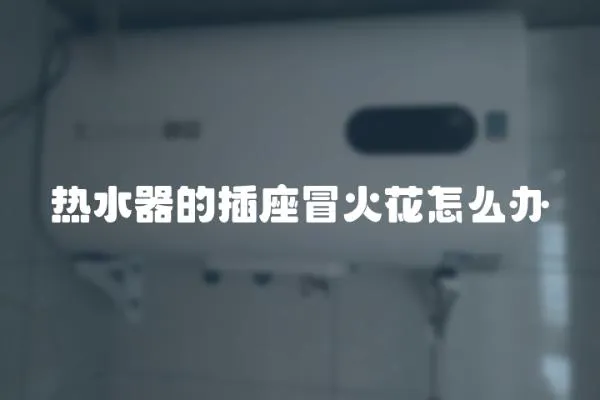 熱水器的插座冒火花怎么辦
