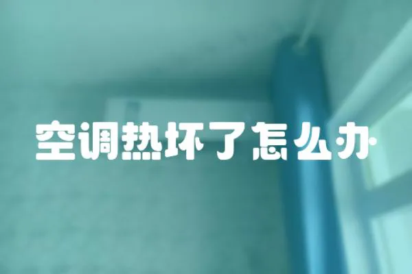 空調(diào)熱壞了怎么辦