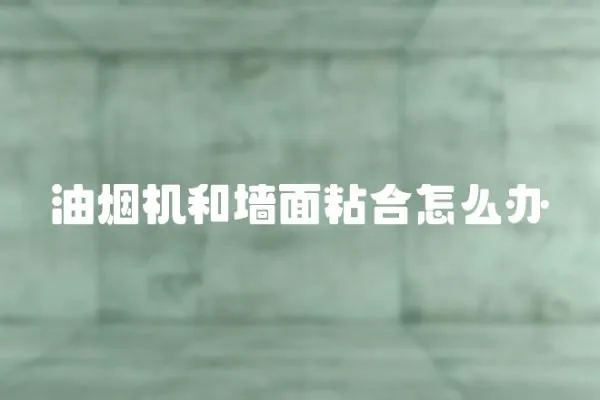 油煙機和墻面粘合怎么辦