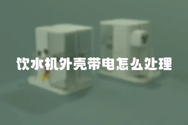 飲水機外殼帶電怎么處理