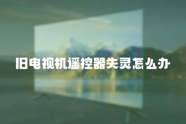 舊電視機遙控器失靈怎么辦