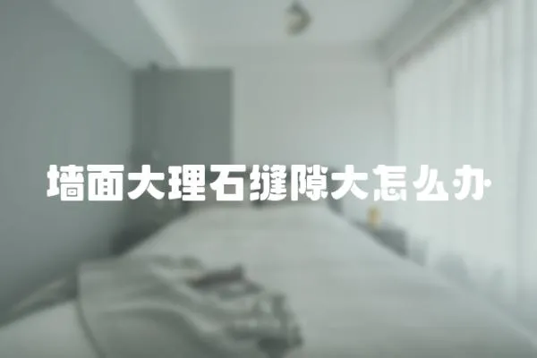 墻面大理石縫隙大怎么辦