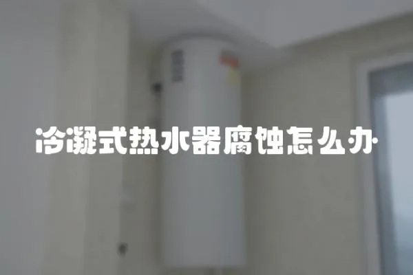 冷凝式熱水器腐蝕怎么辦