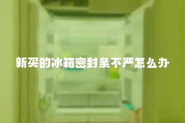 新買的冰箱密封條不嚴怎么辦