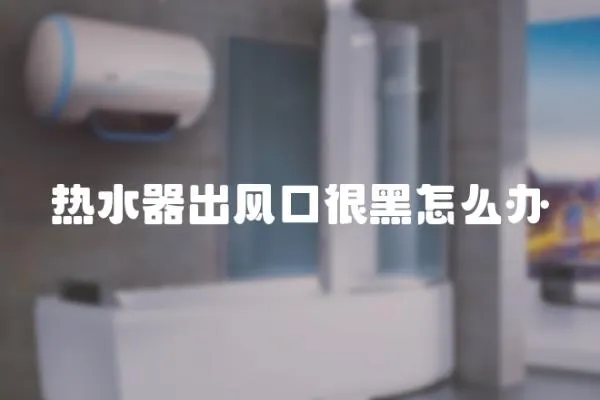 熱水器出風口很黑怎么辦