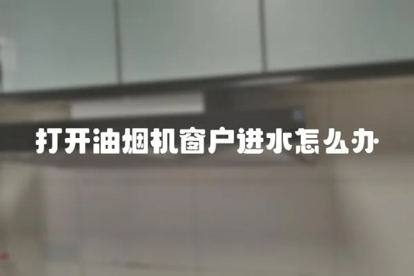 打開油煙機窗戶進水怎么辦