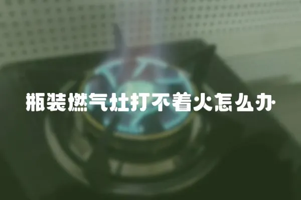 瓶裝燃氣灶打不著火怎么辦