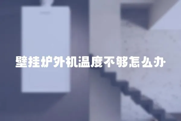 壁掛爐外機溫度不夠怎么辦