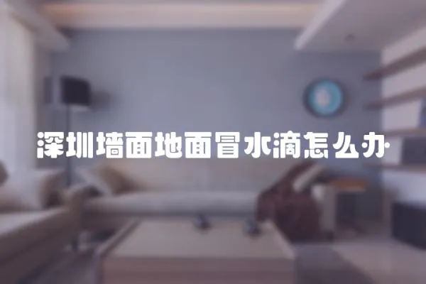 深圳墻面地面冒水滴怎么辦