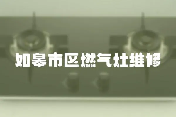 如皋市區燃氣灶維修