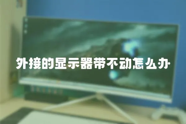 外接的顯示器帶不動(dòng)怎么辦