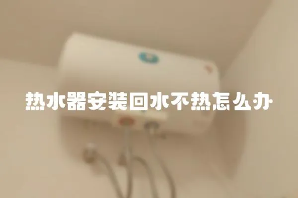 熱水器安裝回水不熱怎么辦