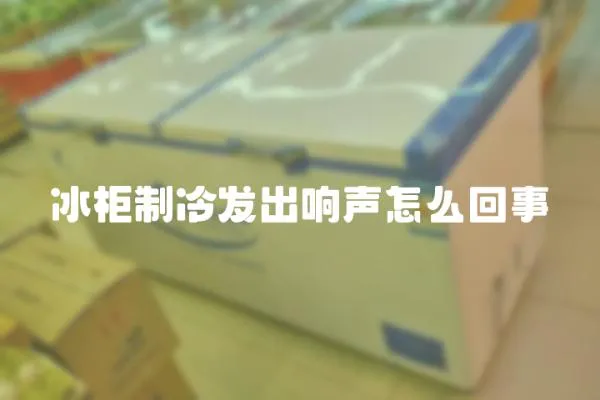 冰柜制冷發出響聲怎么回事