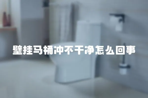 壁掛馬桶沖不干凈怎么回事