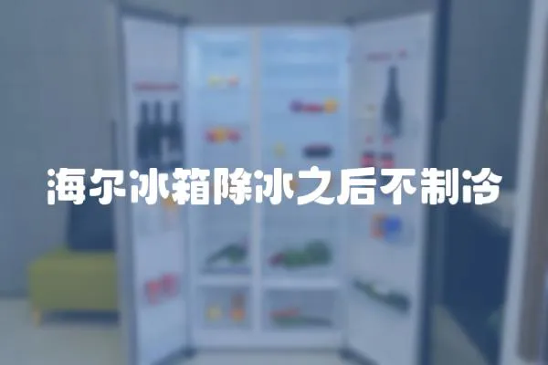 海爾冰箱除冰之后不制冷