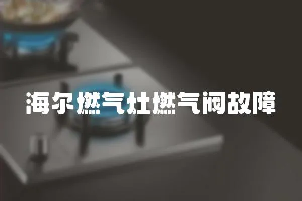 海爾燃氣灶燃氣閥故障
