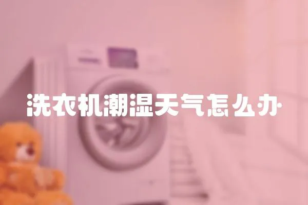 洗衣機(jī)潮濕天氣怎么辦
