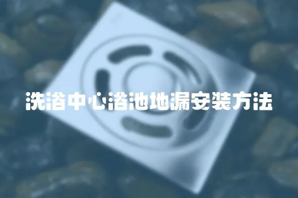 洗浴中心浴池地漏安裝方法