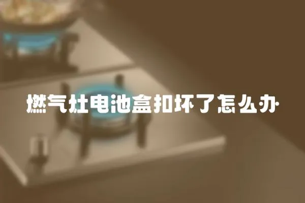燃氣灶電池盒扣壞了怎么辦