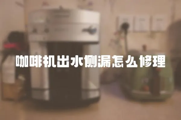 咖啡機出水側漏怎么修理