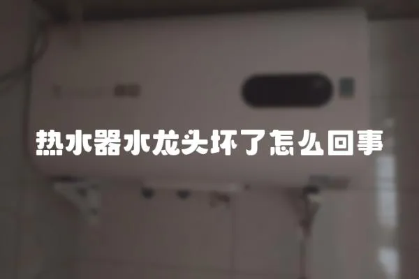 熱水器水龍頭壞了怎么回事