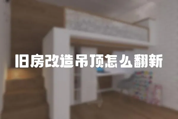 舊房改造吊頂怎么翻新