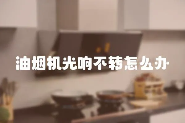 油煙機(jī)光響不轉(zhuǎn)怎么辦